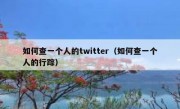 如何查一个人的twitter（如何查一个人的行踪）