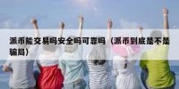 派币能交易吗安全吗可靠吗（派币到底是不是骗局）