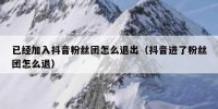 已经加入抖音粉丝团怎么退出（抖音进了粉丝团怎么退）