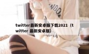 twitter最新安卓版下载2021（twitter 最新安卓版）