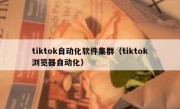 tiktok自动化软件集群（tiktok浏览器自动化）