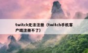 twitch无法注册（twitch手机客户端注册不了）