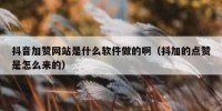抖音加赞网站是什么软件做的啊（抖加的点赞是怎么来的）