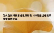 怎么在微博搜索通讯录好友（如何通过通讯录搜索微博好友）