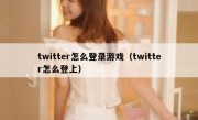 twitter怎么登录游戏（twitter怎么登上）