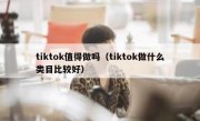 tiktok值得做吗（tiktok做什么类目比较好）