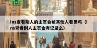 ins查看别人的主页会被其他人看见吗（ins查看别人主页会有记录么）