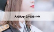 大樱桃ap（大樱桃add）
