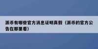 派币有哪些官方消息证明真假（派币的官方公告在那里看）