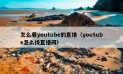 怎么看youtube的直播（youtube怎么找直播间）