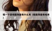 租一个游戏服务器有什么用（租服务器有啥用）