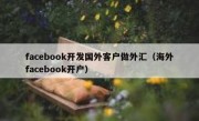 facebook开发国外客户做外汇（海外facebook开户）