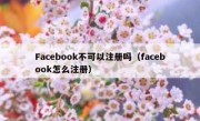 Facebook不可以注册吗（facebook怎么注册）