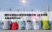 限号北京2022年外地车限行吗（北京外地车限号吗2020）
