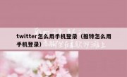 twitter怎么用手机登录（推特怎么用手机登录）