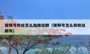视频号粉丝怎么加微信群（视频号怎么和粉丝聊天）