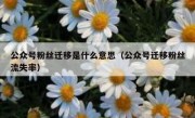 公众号粉丝迁移是什么意思（公众号迁移粉丝流失率）