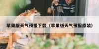 苹果版天气预报下载（苹果版天气预报原装）