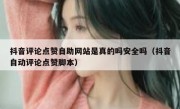 抖音评论点赞自助网站是真的吗安全吗（抖音自动评论点赞脚本）