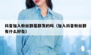 抖音加入粉丝群是群发的吗（加入抖音粉丝群有什么好处）