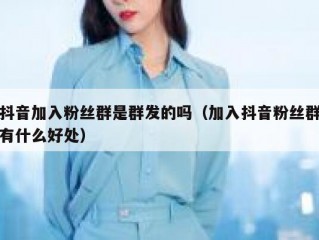抖音加入粉丝群是群发的吗（加入抖音粉丝群有什么好处）