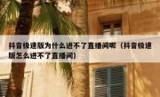 抖音极速版为什么进不了直播间呢（抖音极速版怎么进不了直播间）
