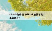 tiktok加载慢（tiktok加载不出来怎么办）