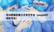 可以转账的第三方支付平台（paypal代收款平台）