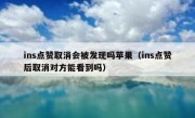ins点赞取消会被发现吗苹果（ins点赞后取消对方能看到吗）