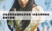 抖音点赞多还是粉丝多有用（抖音点赞和粉丝量哪个重要）