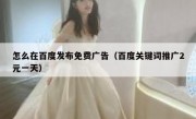 怎么在百度发布免费广告（百度关键词推广2元一天）