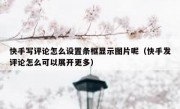 快手写评论怎么设置条框显示图片呢（快手发评论怎么可以展开更多）