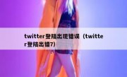 twitter登陆出现错误（twitter登陆出错7）