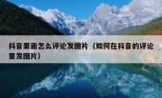 抖音里面怎么评论发图片（如何在抖音的评论里发图片）