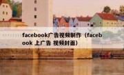 facebook广告视频制作（facebook 上广告 视频封面）