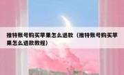 推特账号购买苹果怎么退款（推特账号购买苹果怎么退款教程）
