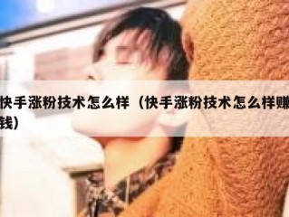 快手涨粉技术怎么样（快手涨粉技术怎么样赚钱）