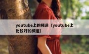 youtube上的频道（youtube上比较好的频道）