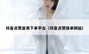 抖音点赞业务下单平台（抖音点赞接单网站）