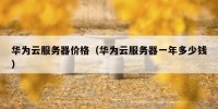 华为云服务器价格（华为云服务器一年多少钱）