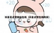 抖音买点赞网站在线（抖音点赞在线购买）