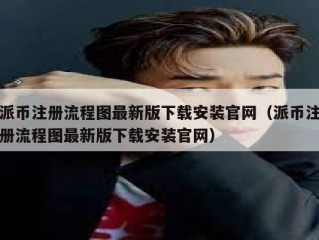 派币注册流程图最新版下载安装官网（派币注册流程图最新版下载安装官网）