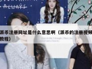 派币注册网址是什么意思啊（派币的注册视频教程）
