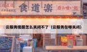 云服务提醒怎么关闭不了（云服务在哪关闭）