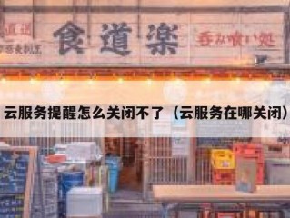 云服务提醒怎么关闭不了（云服务在哪关闭）