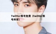 Twitter账号免费（twitter账号共享）