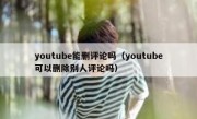 youtube能删评论吗（youtube可以删除别人评论吗）