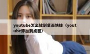 youtube怎么放到桌面快捷（youtube添加到桌面）