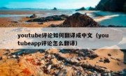 youtube评论如何翻译成中文（youtubeapp评论怎么翻译）
