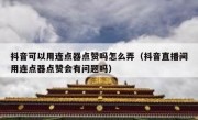 抖音可以用连点器点赞吗怎么弄（抖音直播间用连点器点赞会有问题吗）